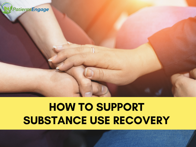 How To Support Substance Use Recovery Of A Loved One| PatientsEngage